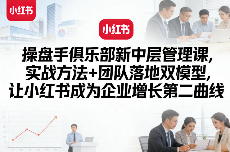 操盘手俱乐部新中层管理课，实战方法+团队落地双模型，让小红书成为企业增长第二曲线-润格副业网-每天分享热门副业赚钱项目