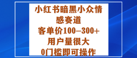 小红书暗黑小众情感赛道，客单价100-300+用户量很大，0门槛即可操作-润格副业网-每天分享热门副业赚钱项目