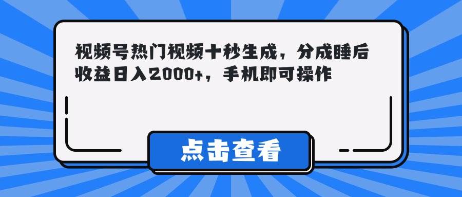 （14851期）视频号热门视频十秒生成，分成睡后收益日入2000+，手机即可操作-润格副业网-每天分享热门副业赚钱项目