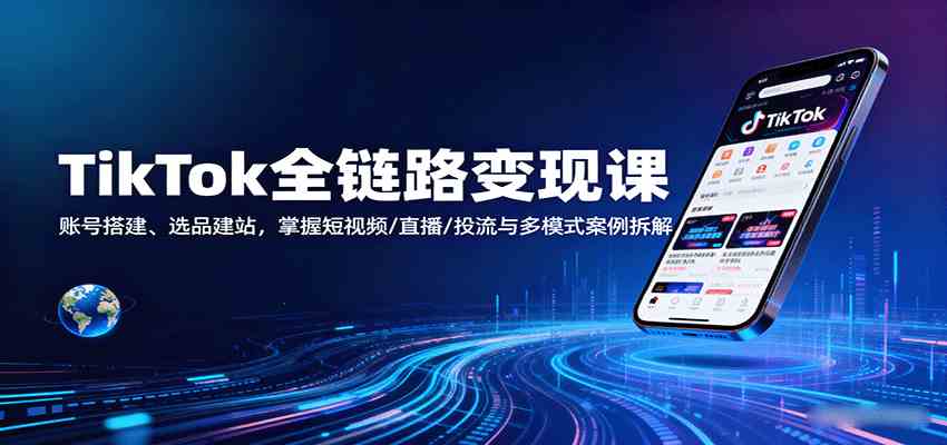 TikTok全链路变现课：账号搭建、选品建站，掌握短视频/直播/投流与多模式案例拆解-润格副业网-每天分享热门副业赚钱项目