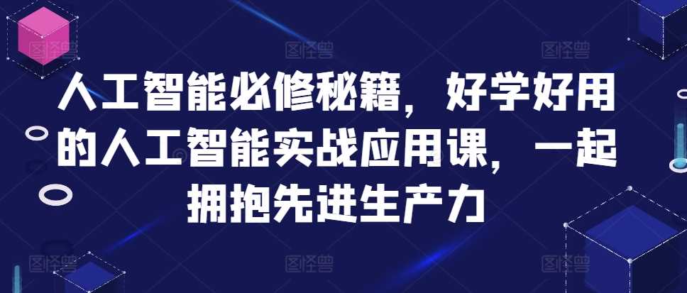 人工智能必修秘籍,好学好用的人工智能实战应用课,一起拥抱先进生产力-润格副业网-每天分享热门副业赚钱项目