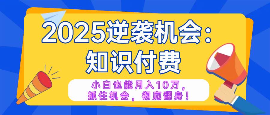 （14166期）2025逆袭项目——知识付费，小白也能月入10万年入百万，抓住机会彻底翻…-润格副业网-每天分享热门副业赚钱项目