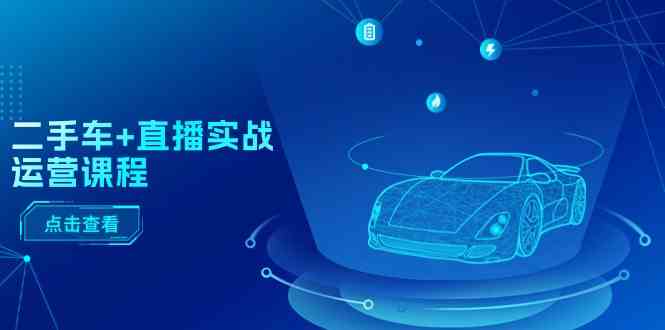 二手车直播实战运营课程：直播推荐/短视频推荐/千川投放/直播全流程-润格副业网-每天分享热门副业赚钱项目