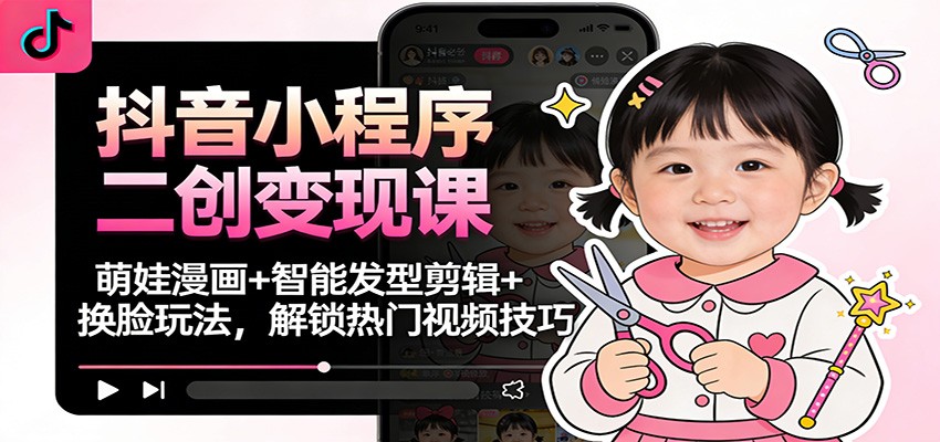 抖音小程序二创变现课：萌娃漫画+智能发型剪辑+换脸玩法，解锁热门视频技巧-润格副业网-每天分享热门副业赚钱项目