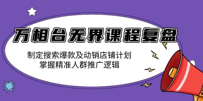 （13859期）万相台无界课程复盘：制定搜索爆款及动销店铺计划，掌握精准人群推广逻辑-润格副业网-每天分享热门副业赚钱项目