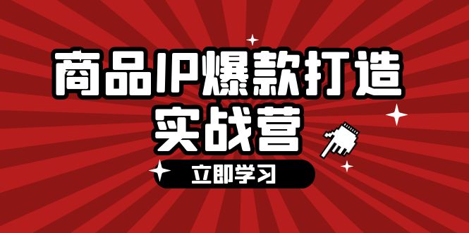 (12136期)商品-IP爆款打造实战营【第四期】,手把手教你打造商品IP,爆款 不断-润格副业网-每天分享热门副业赚钱项目