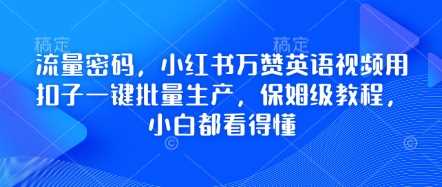 流量密码,小红书万赞英语视频用扣子一键批量生产,保姆级教程,小白都看得懂-润格副业网-每天分享热门副业赚钱项目
