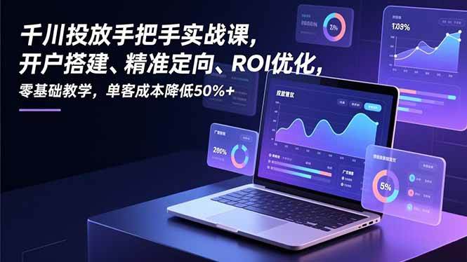 （16944期）千川投放手把手实战课，开户搭建、精准定向、ROI优化，零基础教学，单客成本降低50%+-润格副业网-每天分享热门副业赚钱项目