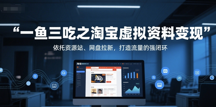 一鱼三吃之淘宝虚拟资料变现，依托资源站、网盘拉新，打造流量的强闭环-润格副业网-每天分享热门副业赚钱项目