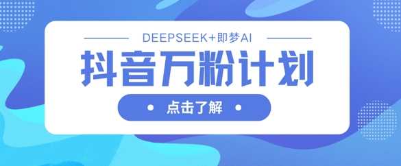 抖音万粉计划，利用DeepSeek+即梦AI生成视频，快速涨到万粉-润格副业网-每天分享热门副业赚钱项目