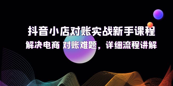 (12132期)抖音小店对账实战新手课程,解决电商 对账难题,详细流程讲解-润格副业网-每天分享热门副业赚钱项目