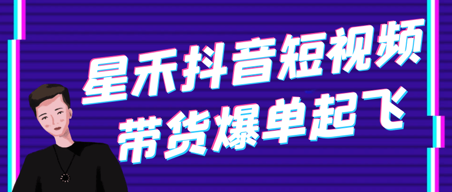 星禾抖音短视频带货爆单起飞-润格副业网-每天分享热门副业赚钱项目