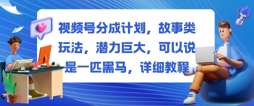 视频号分成计划,故事类玩法,潜力巨大,可以说是一匹黑马,详细教程-润格副业网-每天分享热门副业赚钱项目