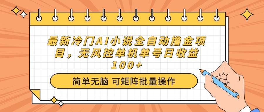 （14292期）最新冷门AI小说全自动撸金项目，无风控单机单号日收益100+-润格副业网-每天分享热门副业赚钱项目