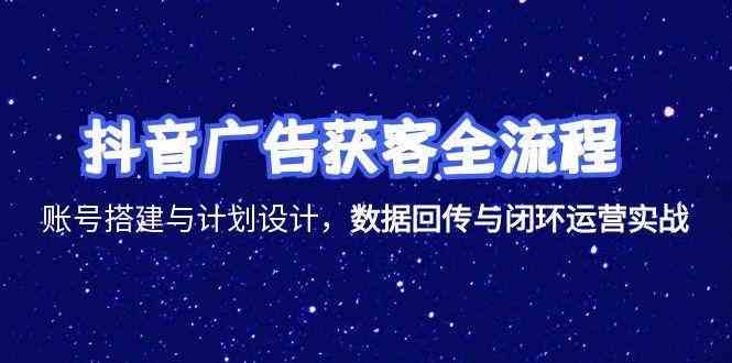 抖音广告获客全流程，账号搭建与计划设计，数据回传与闭环运营实战-润格副业网-每天分享热门副业赚钱项目