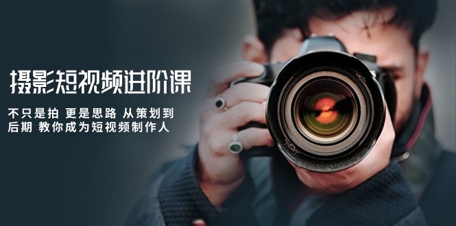 摄影短视频进阶课，不只是拍 更是思路 从策划到后期 教你成为短视频制作人-润格副业网-每天分享热门副业赚钱项目