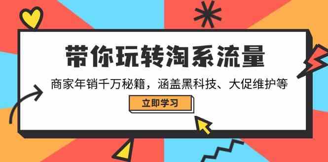 带你玩转淘系流量，商家年销千万秘籍，涵盖黑科技、大促维护等-润格副业网-每天分享热门副业赚钱项目