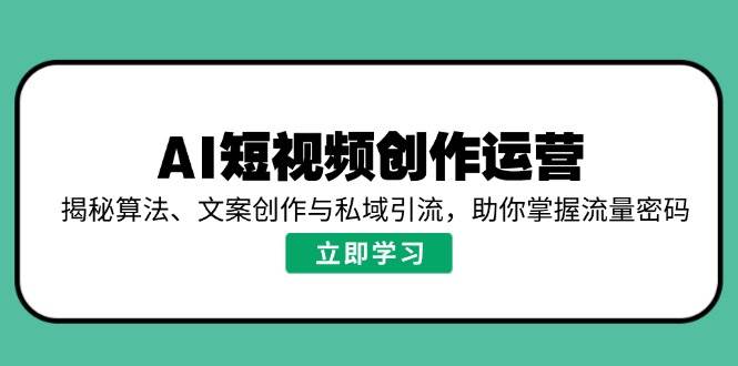 AI短视频创作运营，揭秘算法、文案创作与私域引流，助你掌握流量密码-润格副业网-每天分享热门副业赚钱项目