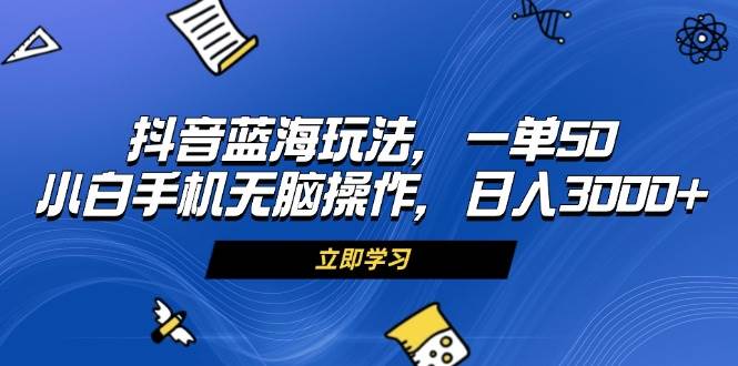 （13273期）抖音蓝海玩法，一单50，小白手机无脑操作，日入3000+-润格副业网-每天分享热门副业赚钱项目
