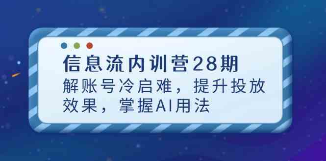 信息流内训营28期，解账号冷启难，提升投放效果，掌握AI用法-润格副业网-每天分享热门副业赚钱项目