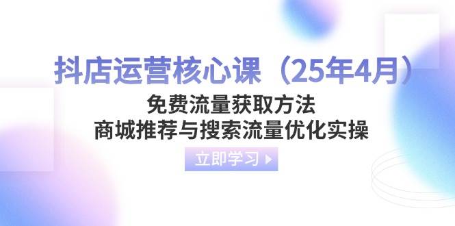 (14267期)抖店运营核心课(25年4月)免费流量获取方法,商城推荐与搜索流量优化实操-润格副业网-每天分享热门副业赚钱项目