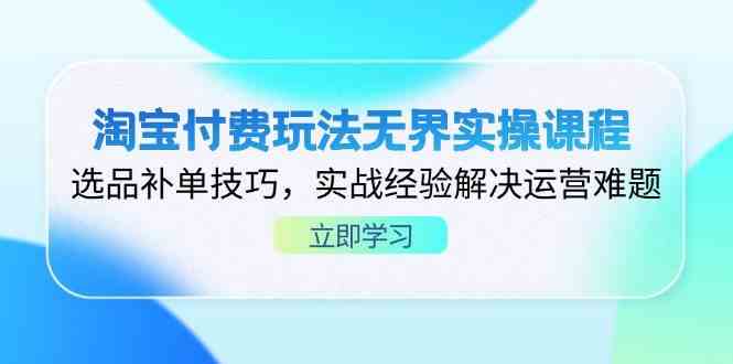 淘宝付费玩法无界实操课程,选品补单技巧,实战经验解决运营难题-润格副业网-每天分享热门副业赚钱项目