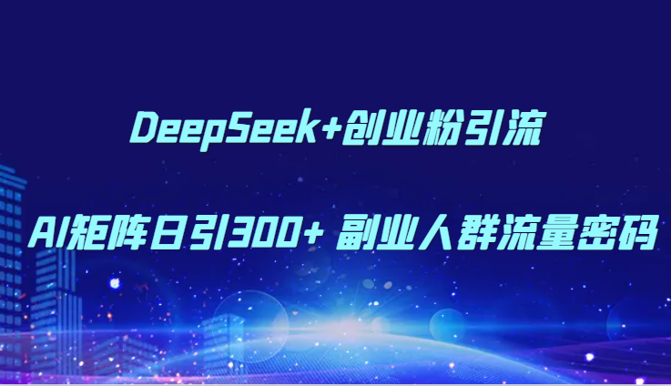 DeepSeek+创业粉引流 AI矩阵日引300+ 副业人群流量密码-润格副业网-每天分享热门副业赚钱项目