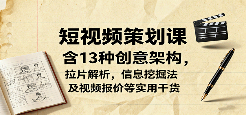 短视频策划课，含13种创意架构，拉片解析，信息挖掘法及视频报价等实用干货-润格副业网-每天分享热门副业赚钱项目
