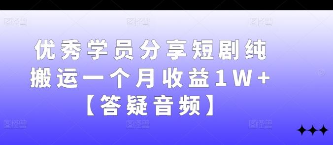 优秀学员分享短剧纯搬运一个月收益1W+【答疑音频】-润格副业网-每天分享热门副业赚钱项目