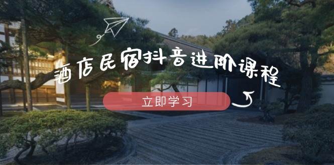 （14470期）酒店民宿抖音进阶课程，掌握流量渠道与推流逻辑，打造爆款内容-润格副业网-每天分享热门副业赚钱项目