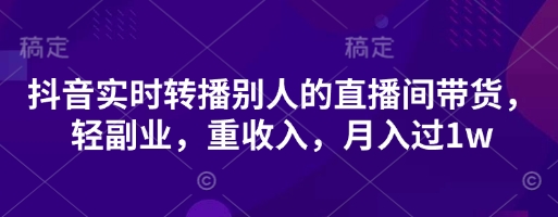 抖音实时转播别人的直播间带货，轻副业，重收入，月入过1w-润格副业网-每天分享热门副业赚钱项目
