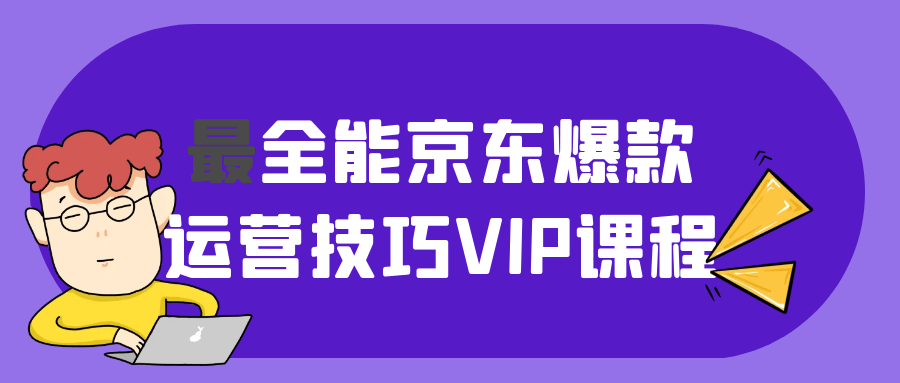 最全能京东爆款运营技巧VIP课程-润格副业网-每天分享热门副业赚钱项目