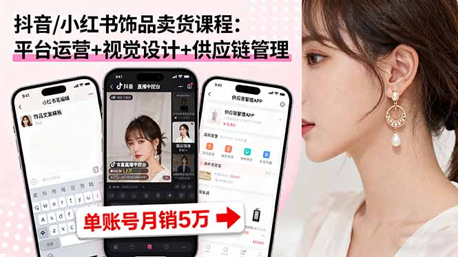 抖音/小红书饰品卖货课程：平台运营+视觉设计+供应链管理，单账号月销5万-润格副业网-每天分享热门副业赚钱项目