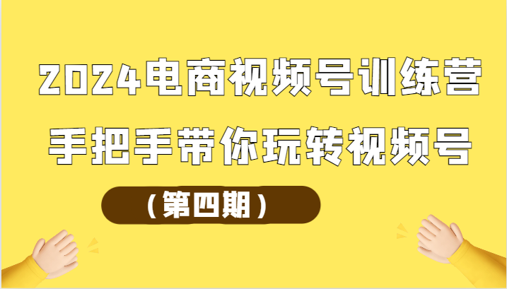 2024电商视频号训练营(第四期)手把手带你玩转视频号-润格副业网-每天分享热门副业赚钱项目