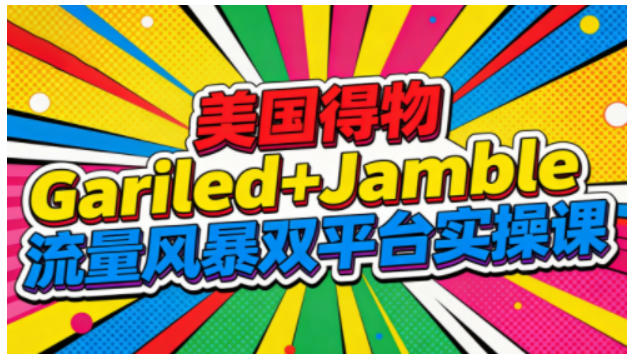 美国得物Gariled+Jamble流量风暴双平台实操课，两大美国热门平台全流程运营-润格副业网-每天分享热门副业赚钱项目