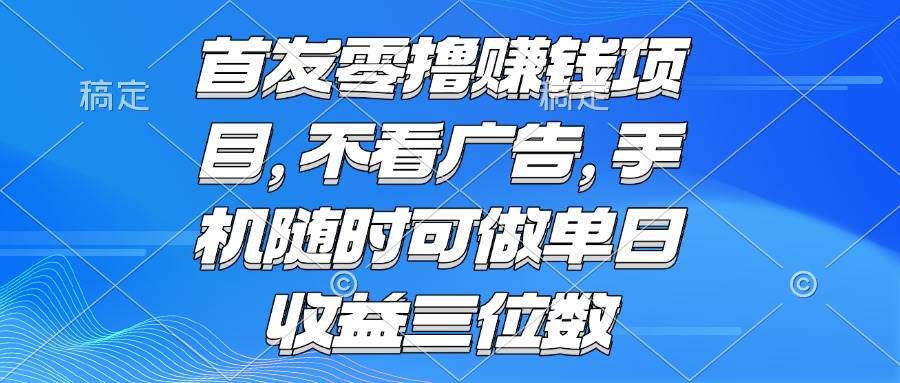 (15388期)零撸赚钱项目 不看广告 手机随时可做 单日收益三位数-润格副业网-每天分享热门副业赚钱项目