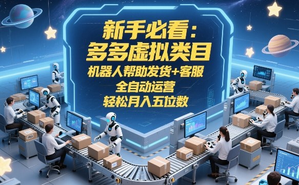 新手必看:多多虚拟类目,机器人帮助发货+客服,全自动运营,轻松月入五位数【揭秘】-润格副业网-每天分享热门副业赚钱项目
