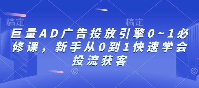 巨量AD广告投放引擎0~1必修课,新手从0到1快速学会投流获客-润格副业网-每天分享热门副业赚钱项目