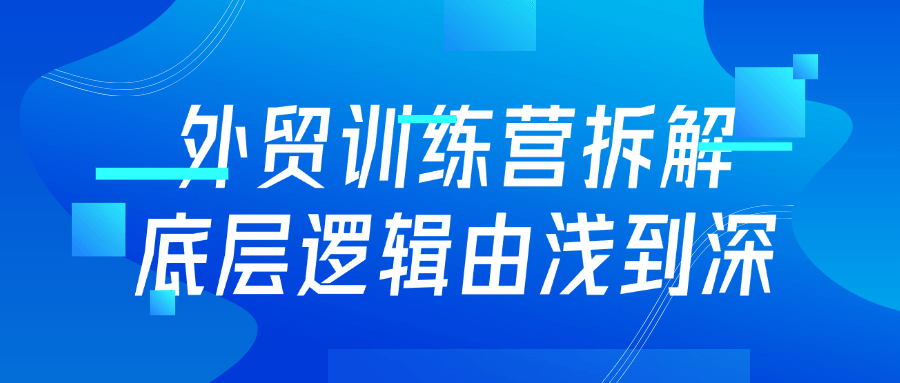 外贸训练营拆解底层逻辑由浅到深-润格副业网-每天分享热门副业赚钱项目