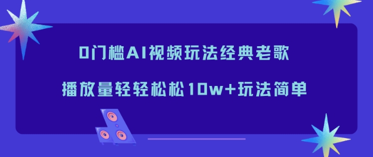 0门槛AI视频玩法经典老歌，播放量轻轻松松10w+玩法简单-润格副业网-每天分享热门副业赚钱项目