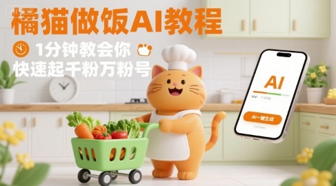 有趣的橘猫买菜做饭视频，用AI一键搞定，1分钟教会你，快速起千粉万粉号-润格副业网-每天分享热门副业赚钱项目