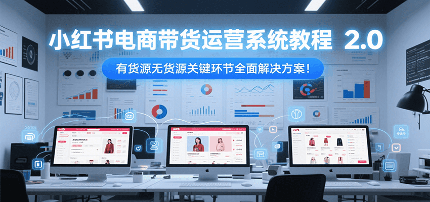 小红书电商带货运营系统教程2.0，有货源无货源关键环节全面解决方案！-润格副业网-每天分享热门副业赚钱项目