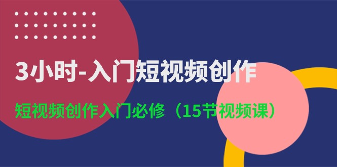 3小时入门短视频创作：短视频创作入门必修（15节视频课）-润格副业网-每天分享热门副业赚钱项目