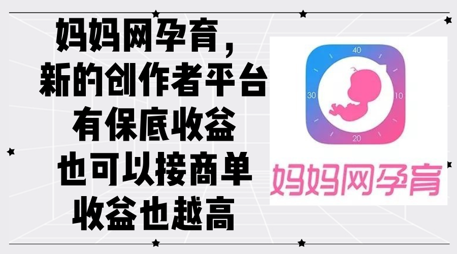 （12550期）妈妈网孕育，新的创作者平台，有保底收益也可以接商单收益也越高-润格副业网-每天分享热门副业赚钱项目