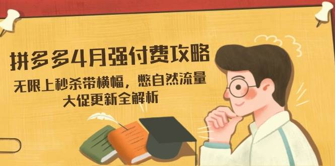 (14379期)拼多多4月强付费攻略,无限上秒杀带横幅,憋自然流量,大促更新全解析-润格副业网-每天分享热门副业赚钱项目