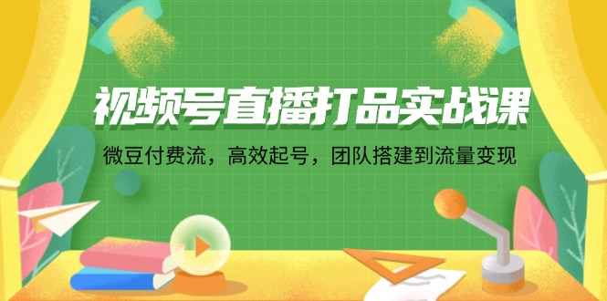 （12262期）视频号直播打品实战课：微 豆 付 费 流，高效起号，团队搭建到流量变现-润格副业网-每天分享热门副业赚钱项目