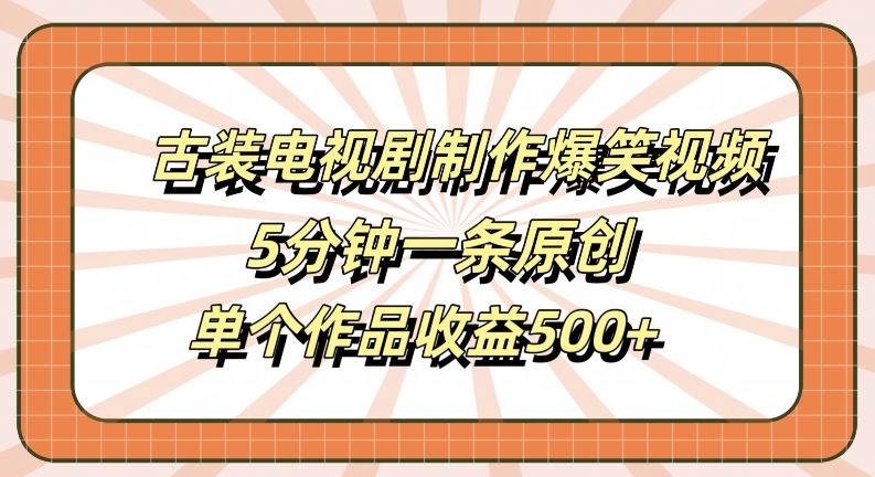 古装电视剧制作爆笑视频，5分钟一条原创，单个作品收益500+【揭秘】-润格副业网-每天分享热门副业赚钱项目