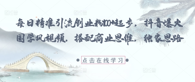 每日精准引流创业粉100+起步,抖音爆火国学风视频,搭配商业思维,独家思路-润格副业网-每天分享热门副业赚钱项目