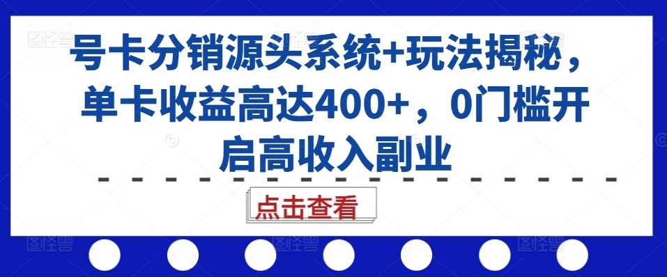 号卡分销源头系统+玩法揭秘,单卡收益高达400+,0门槛开启高收入副业-润格副业网-每天分享热门副业赚钱项目