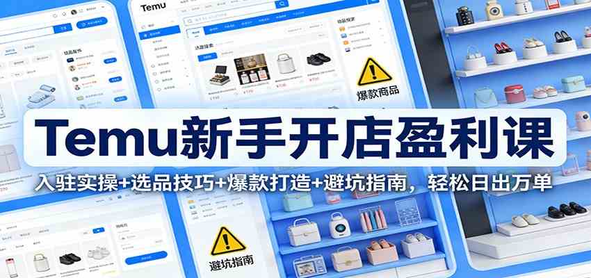 Temu新手开店盈利课:入驻实操+选品技巧+爆款打造+避坑指南,轻松日出万单 Temu新手开店盈利课:入驻实操+选品技巧+爆款打造+避坑指南,轻松日出万单